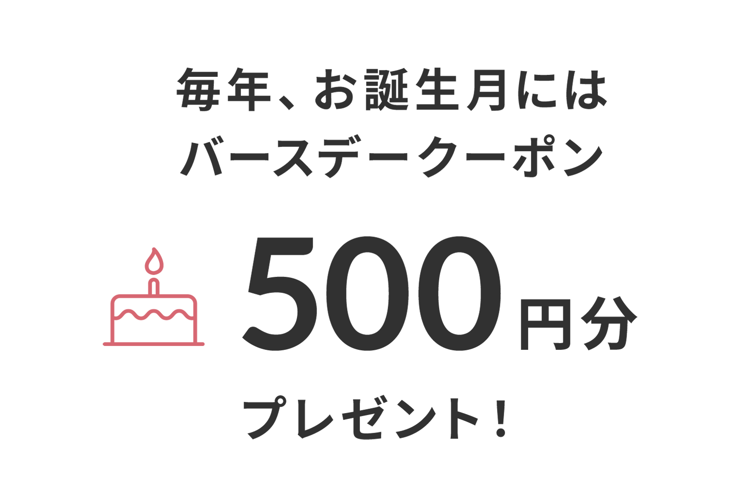 毎年、お誕生月にはバースデークーポン500円分プレゼント！
